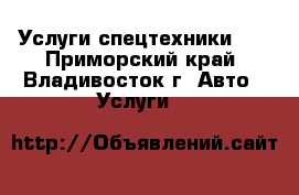 Услуги спецтехники!!! - Приморский край, Владивосток г. Авто » Услуги   